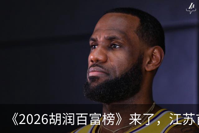 《2026胡润百富榜》来了，江苏首富闯进前十