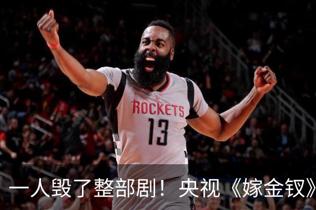 一人毁了整部剧！央视《嫁金钗》遭恶评，这个"戏混子"担大责任！