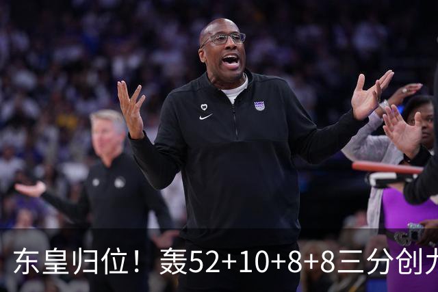 东皇归位！轰52+10+8+8三分创九纪录喜笑颜开 美媒：无法阻挡