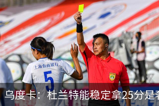 乌度卡：杜兰特能稳定拿25分是奢侈，这正是我们过去缺的