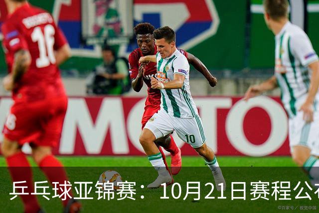 乒乓球亚锦赛：10月21日赛程公布！国乒多人登场，林诗栋有望出战