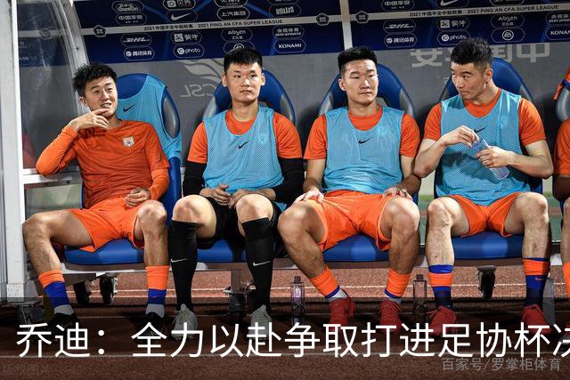 乔迪：全力以赴争取打进足协杯决赛，拿下足协杯的冠军