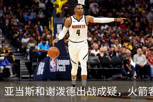 亚当斯&谢泼德出战成疑，火箭客战马刺前场轮换告急