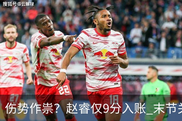 伤势作祟？赵睿仅9分入账 末节关键抢断+篮板建功