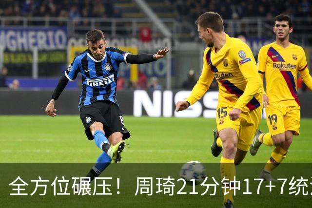 全方位碾压！周琦21分钟17+7统治禁区，布朗20+10，李楠太幸福了