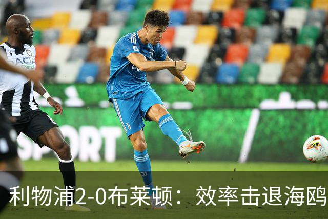 利物浦2-0布莱顿：效率击退海鸥，阿劳霍铁血防守点燃安菲尔德