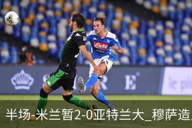 半场-米兰暂2-0亚特兰大 穆萨造点拉莫斯点射拉比奥破门