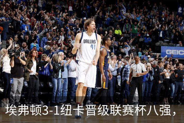 埃弗顿3-1纽卡晋级联赛杯八强，格里利什因违纪缺席