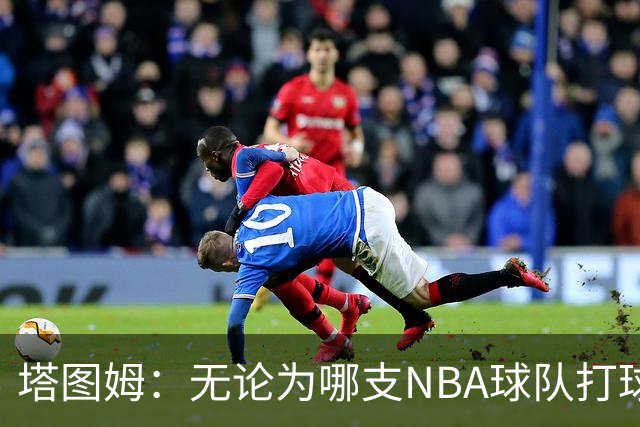 塔图姆：无论为哪支NBA球队打球 家乡人都会为我骄傲