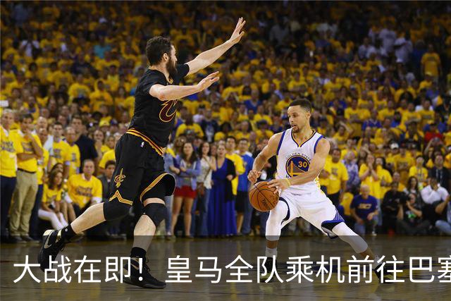 大战在即！皇马全队乘机前往巴塞罗那出战国家德比