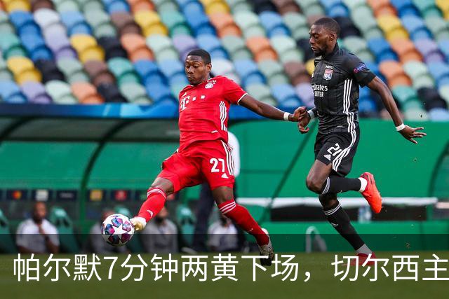 帕尔默7分钟两黄下场，切尔西主场0比2崩盘