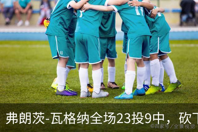 弗朗茨-瓦格纳全场23投9中，砍下23分13篮板9助攻