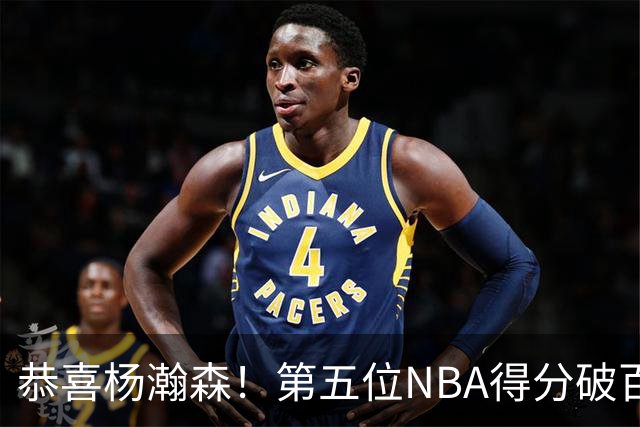 恭喜杨瀚森！第五位NBA得分破百的中国球员，那另外四位是谁？