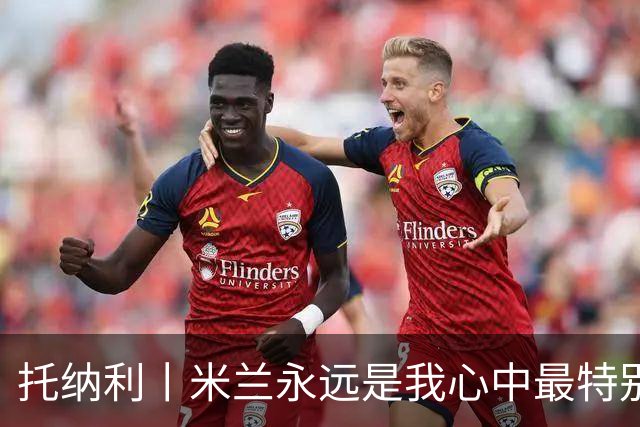 托纳利丨米兰永远是我心中最特别的俱乐部