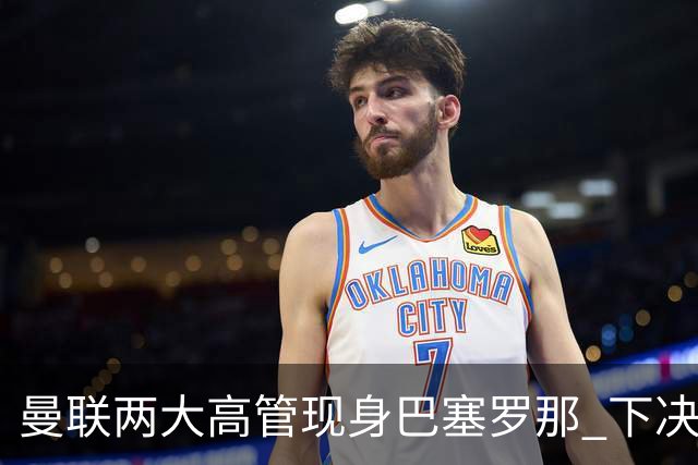 曼联两大高管现身巴塞罗那 下决心拿下德容