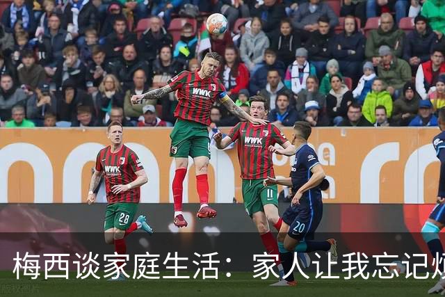 梅西谈家庭生活：家人让我忘记烦恼 对儿子必须小心