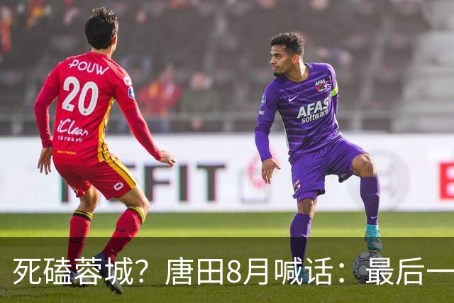 死磕蓉城？唐田8月喊话：最后一个主场，我们会想办法赢冠军