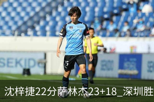 沈梓捷22分萨林杰23+18 深圳胜浙江总比分2-1