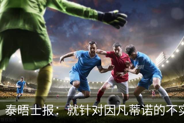 泰晤士报：就针对因凡蒂诺的不实报道致歉