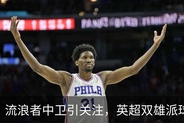 流浪者中卫引关注，英超双雄派球探考察