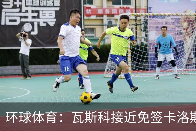 环球体育：瓦斯科接近免签卡洛斯-维尼修斯