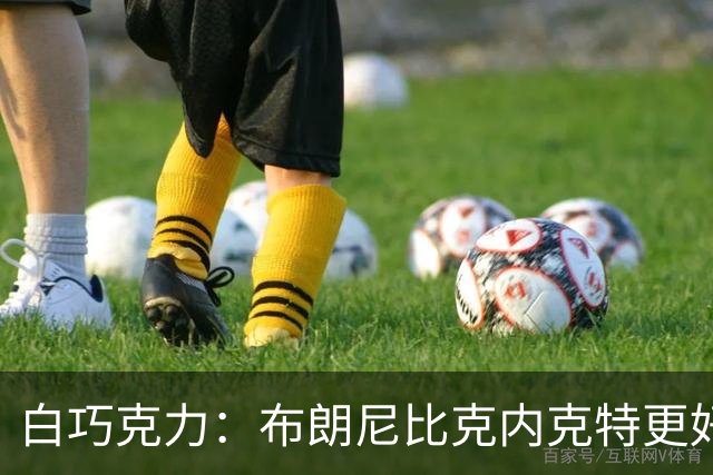 白巧克力：布朗尼比克内克特更好，25岁新秀该让位18岁？