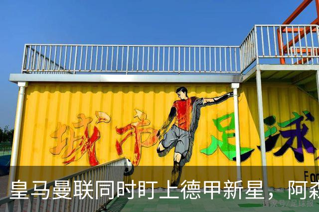 皇马曼联同时盯上德甲新星，阿森纳的长期考察要被截胡？