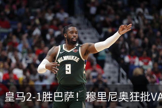皇马2-1胜巴萨！穆里尼奥狂批VAR睡着，姆巴佩绝杀锁定三分优势