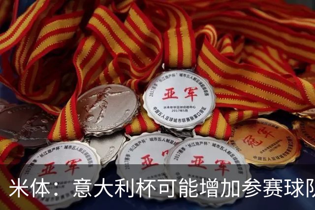 米体：意大利杯可能增加参赛球队，并在第一阶段改为小组赛赛制