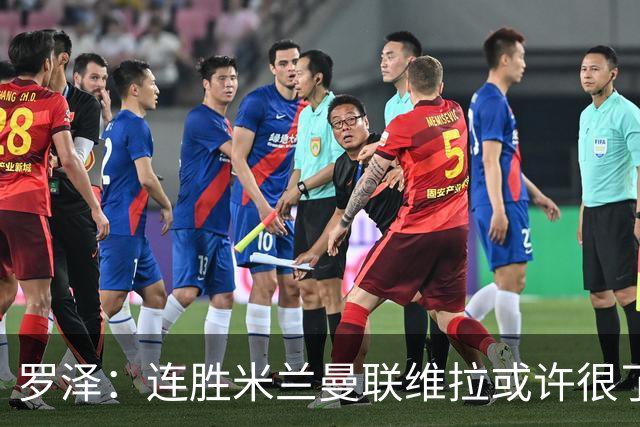 罗泽：连胜米兰曼联维拉或许很了不起；距离决赛还有三场比赛