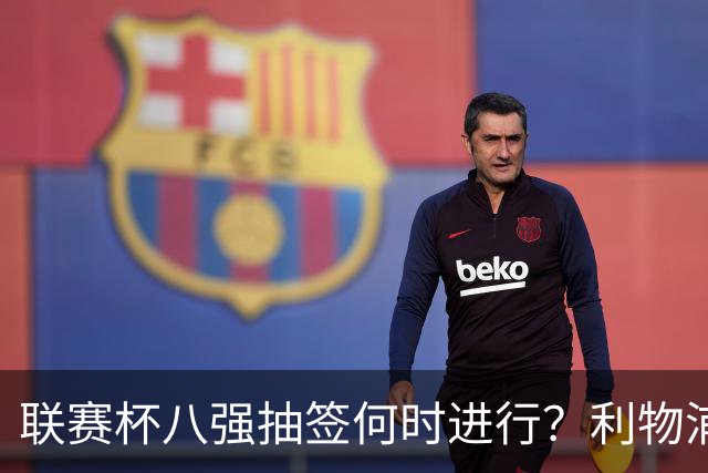 联赛杯八强抽签何时进行？利物浦切尔西赛后揭晓