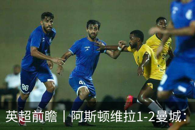英超前瞻丨阿斯顿维拉1-2曼城：英超全胜的领头羊，碰到苦主了