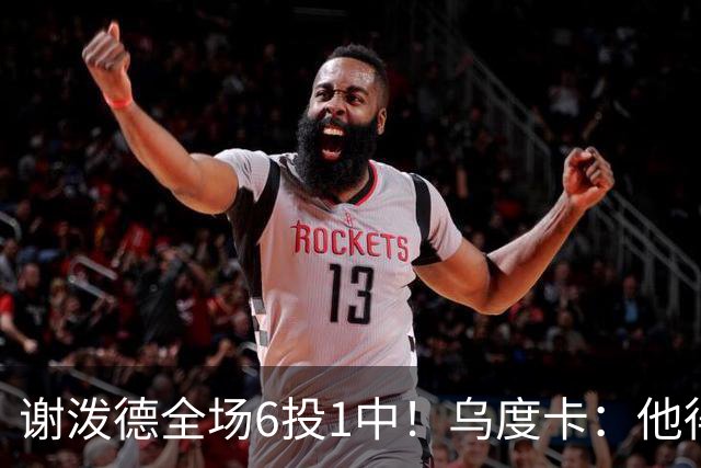 谢泼德全场6投1中！乌度卡：他得到了好的出手机会但没投进