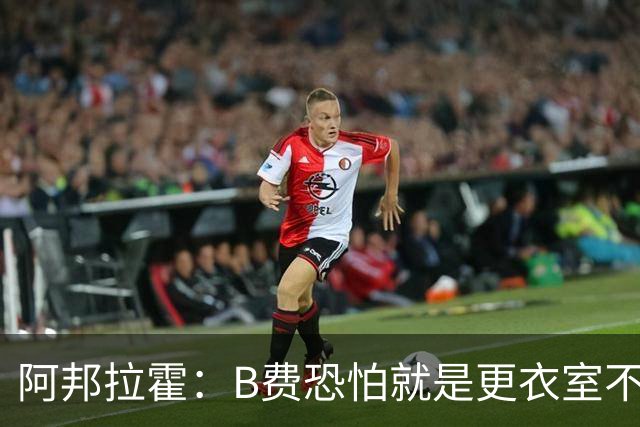 阿邦拉霍：B费恐怕就是更衣室不受待见的球员，卡里克应该弃用他