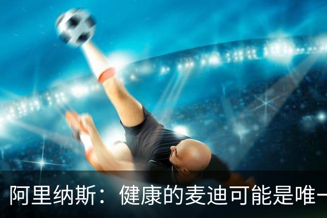 阿里纳斯：健康的麦迪可能是唯一能像科比那样连续得分的人