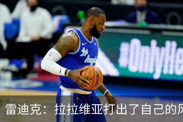 雷迪克：拉拉维亚打出了自己的风格，很多贡献不会体现在数据表上