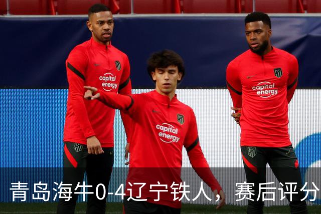 青岛海牛0-4辽宁铁人，赛后评分浮出水面