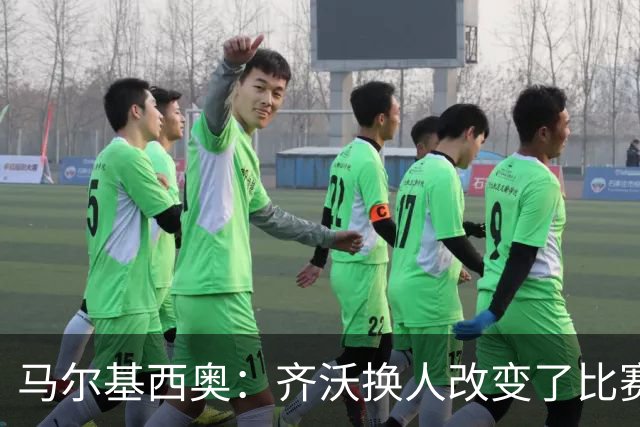 马尔基西奥：齐沃换人改变了比赛 科莫要看双线作战能否保持强度