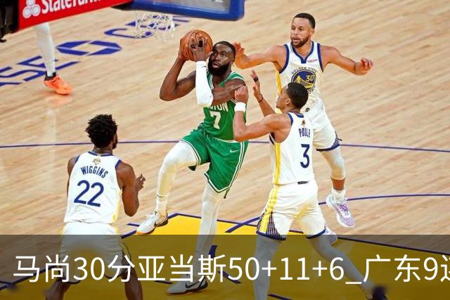 马尚30分亚当斯50+11+6 广东9连胜送福建6连败