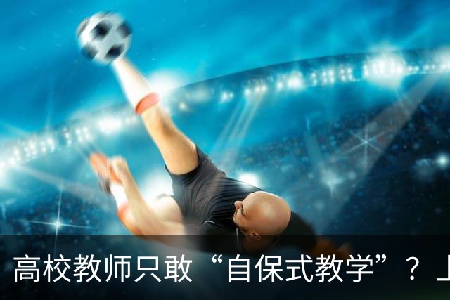高校教师只敢“自保式教学”？上课只敢念大纲、下课不敢跟学生说话，班里那个匿名“信息员”，到底在监督什么？