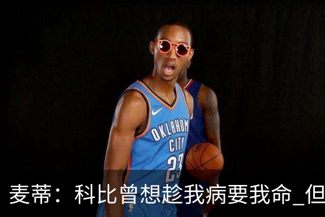 麦蒂：科比曾想趁我病要我命 但我仍得了38分