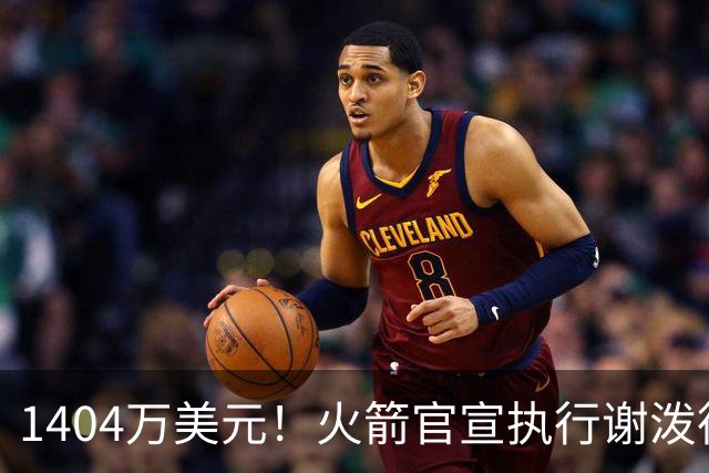 1404万美元！火箭官宣执行谢泼德第4年选项 明夏有望提前续约