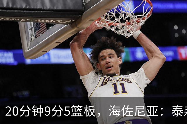 20分钟9分5篮板，海佐尼亚：泰森为赢球做出了重要贡献