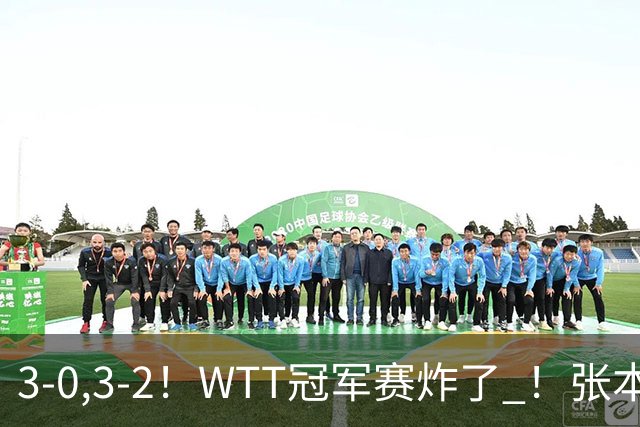 3-0,3-2！WTT冠军赛炸了 ！张本智和溃败一轮游 , 男单两将绝地逆转