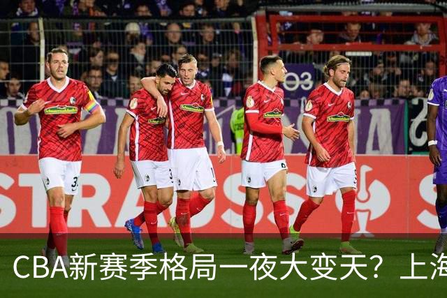 CBA新赛季格局一夜大变天？上海北京四川争冠：广东已跌至降级区了？